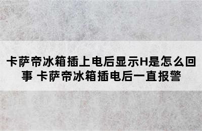 卡萨帝冰箱插上电后显示H是怎么回事 卡萨帝冰箱插电后一直报警